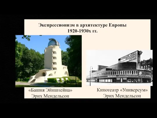 Экспрессионизм в архитектуре Европы 1920-1930х гг. «Башня Эйнштейна» Эрих Мендельсон Кинотеатр «Универсум» Эрих Мендельсон