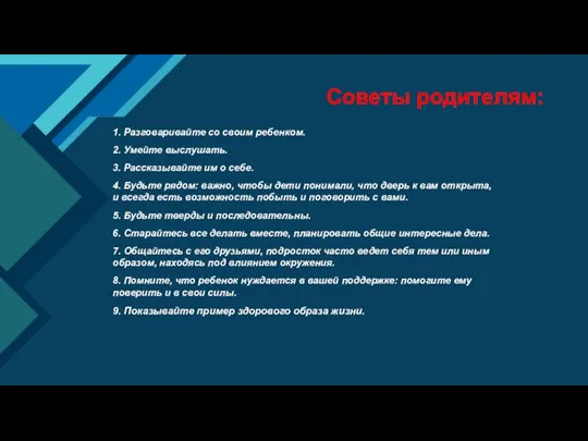 Советы родителям: 1. Разговаривайте со своим ребенком. 2. Умейте выслушать. 3. Рассказывайте