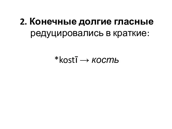2. Конечные долгие гласные редуцировались в краткие: *kostī → кость
