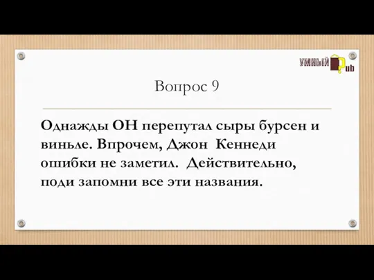 Вопрос 9 Однажды ОН перепутал сыры бурсен и виньле. Впрочем, Джон Кеннеди