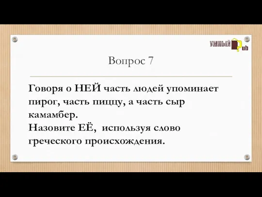 Вопрос 7 Говоря о НЕЙ часть людей упоминает пирог, часть пиццу, а