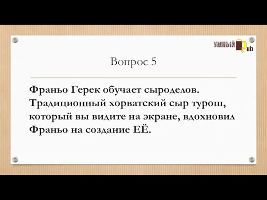 Вопрос 5 Франьо Герек обучает сыроделов. Традиционный хорватский сыр турош, который вы