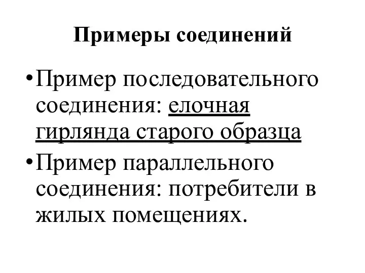 Примеры соединений Пример последовательного соединения: елочная гирлянда старого образца Пример параллельного соединения: потребители в жилых помещениях.