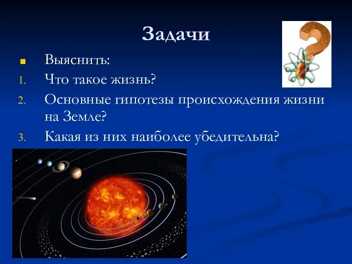 Задачи Выяснить: Что такое жизнь? Основные гипотезы происхождения жизни на Земле? Какая из них наиболее убедительна?