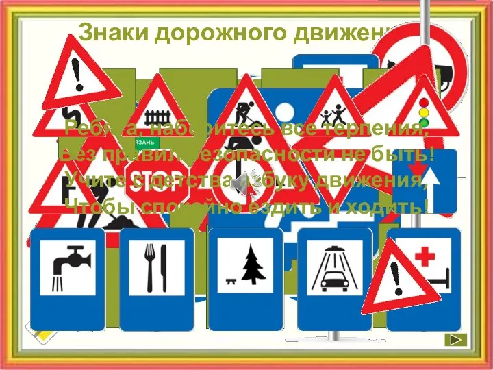 Знаки дорожного движения Ребята, наберитесь все терпения, Без правил безопасности не быть!