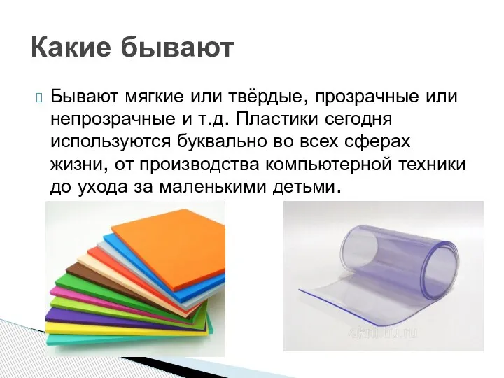 Бывают мягкие или твёрдые, прозрачные или непрозрачные и т.д. Пластики сегодня используются