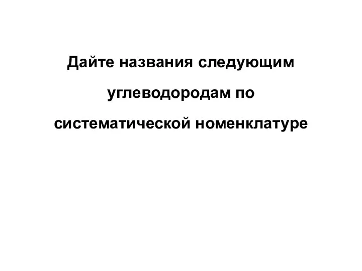 Дайте названия следующим углеводородам по систематической номенклатуре