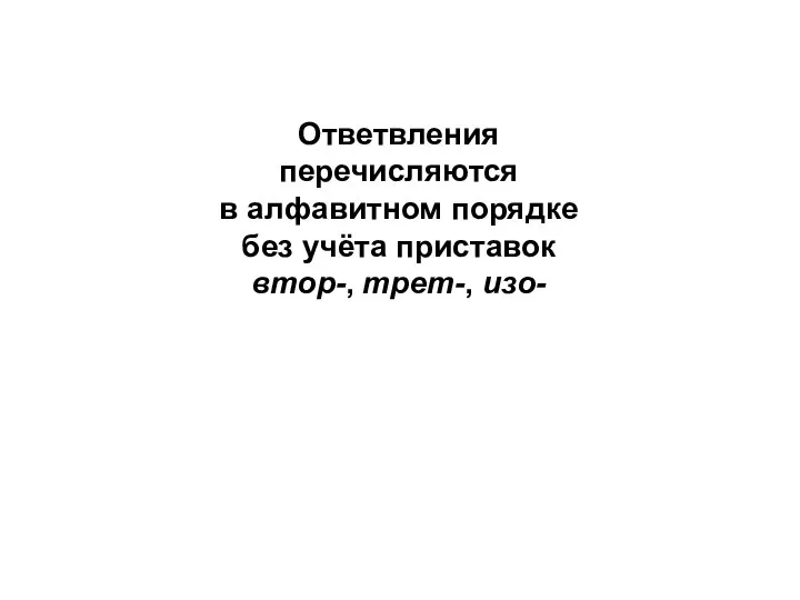 Ответвления перечисляются в алфавитном порядке без учёта приставок втор-, трет-, изо-