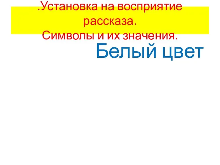 Белый цвет .Установка на восприятие рассказа. Символы и их значения.