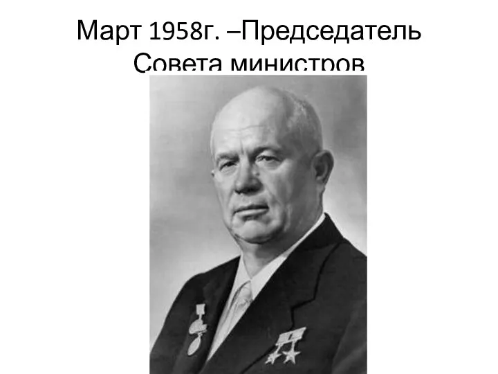 Март 1958г. –Председатель Совета министров