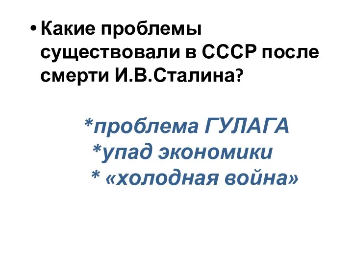 *проблема ГУЛАГА *упад экономики * «холодная война» Какие проблемы существовали в СССР после смерти И.В.Сталина?