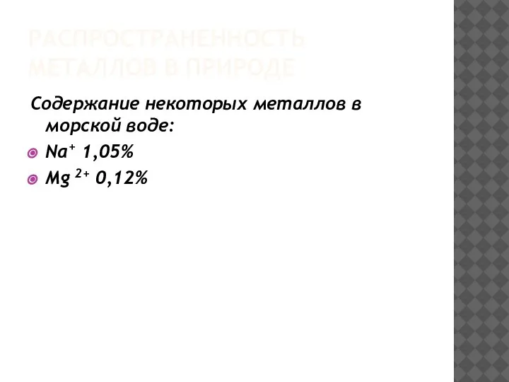 РАСПРОСТРАНЕННОСТЬ МЕТАЛЛОВ В ПРИРОДЕ Содержание некоторых металлов в морской воде: Na+ 1,05% Mg 2+ 0,12%