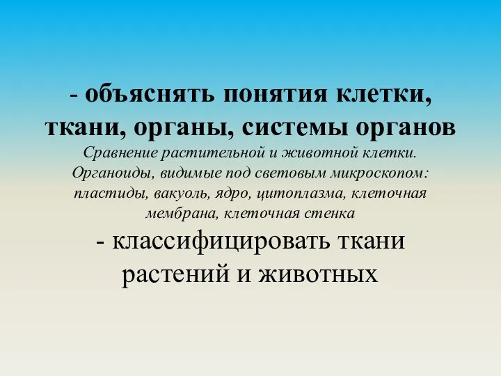 - объяснять понятия клетки, ткани, органы, системы органов Сравнение растительной и животной