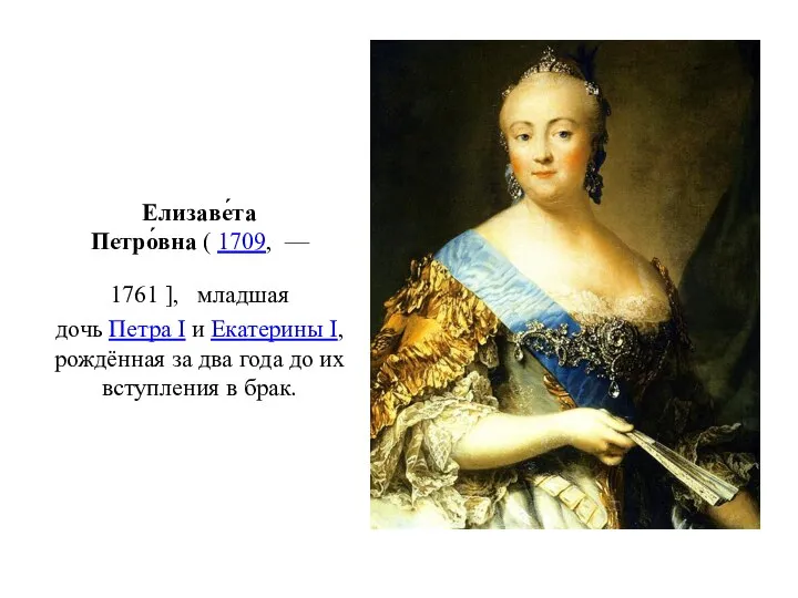 Елизаве́та Петро́вна ( 1709, — 1761 ], младшая дочь Петра I и