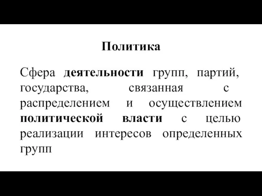 Политика Сфера деятельности групп, партий, государства, связанная с распределением и осуществлением политической