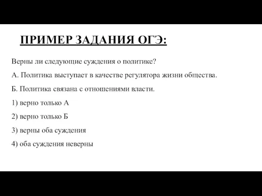 ПРИМЕР ЗАДАНИЯ ОГЭ: Верны ли следующие суждения о политике? А. Политика выступает