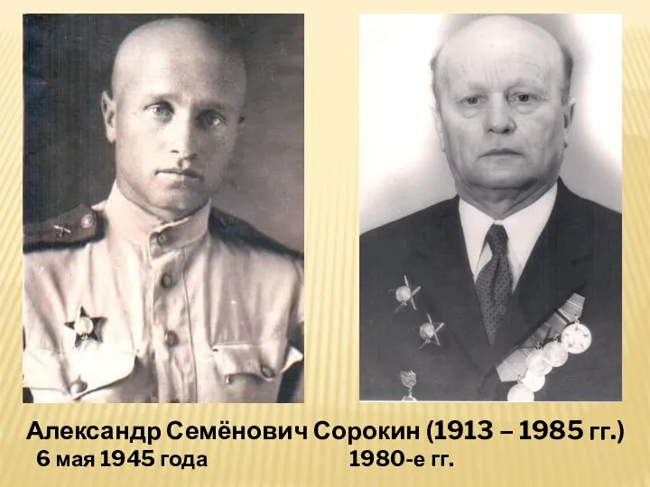 Александр Семёнович Сорокин (1913 – 1985 гг.) 6 мая 1945 года 1980-е гг.