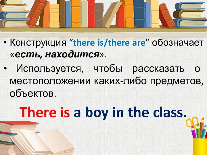 Конструкция “there is/there are” обозначает «есть, находится». Используется, чтобы рассказать о местоположении