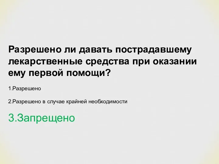 Разрешено ли давать пострадавшему лекарственные средства при оказании ему первой помощи? 1.Разрешено