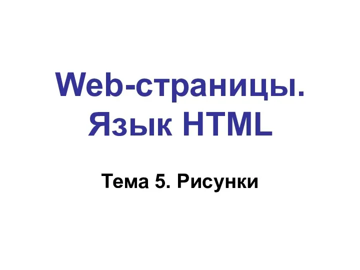 Web-страницы. Язык HTML Тема 5. Рисунки