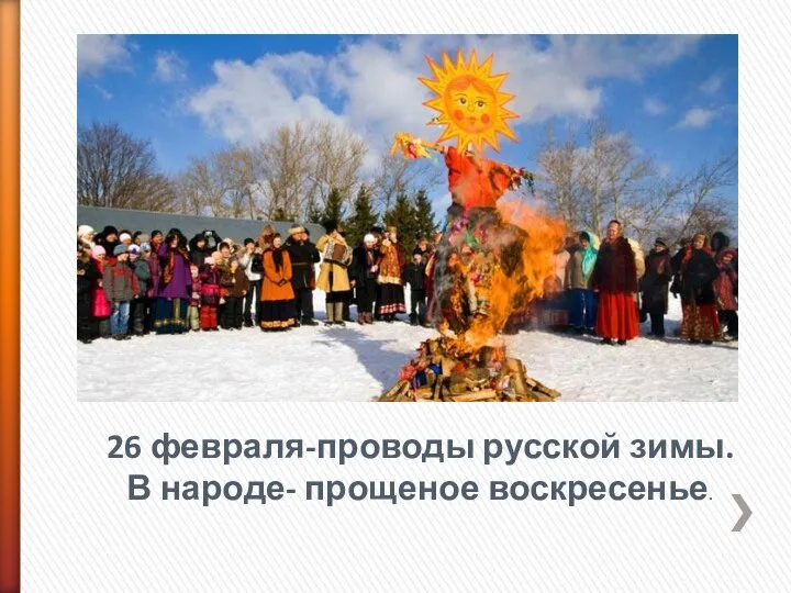 26 февраля-проводы русской зимы. В народе- прощеное воскресенье.