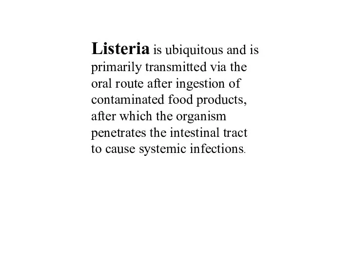 Listeria is ubiquitous and is primarily transmitted via the oral route after
