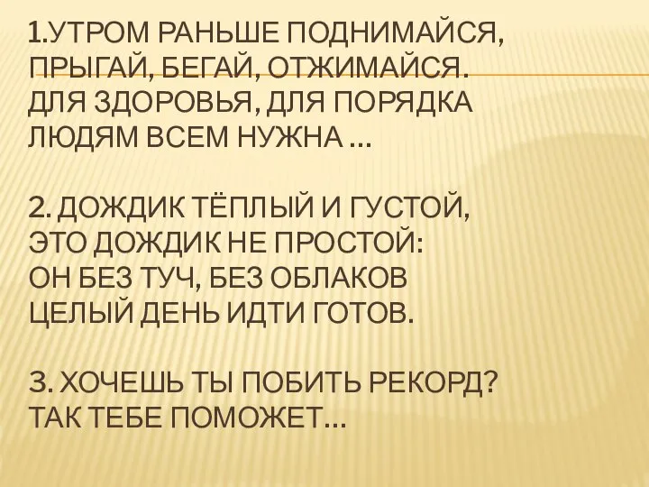 1.УТРОМ РАНЬШЕ ПОДНИМАЙСЯ, ПРЫГАЙ, БЕГАЙ, ОТЖИМАЙСЯ. ДЛЯ ЗДОРОВЬЯ, ДЛЯ ПОРЯДКА ЛЮДЯМ ВСЕМ