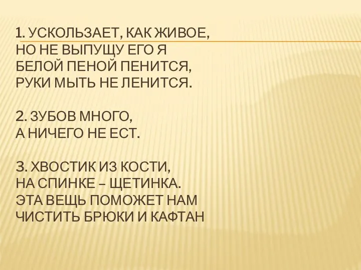 1. УСКОЛЬЗАЕТ, КАК ЖИВОЕ, НО НЕ ВЫПУЩУ ЕГО Я БЕЛОЙ ПЕНОЙ ПЕНИТСЯ,