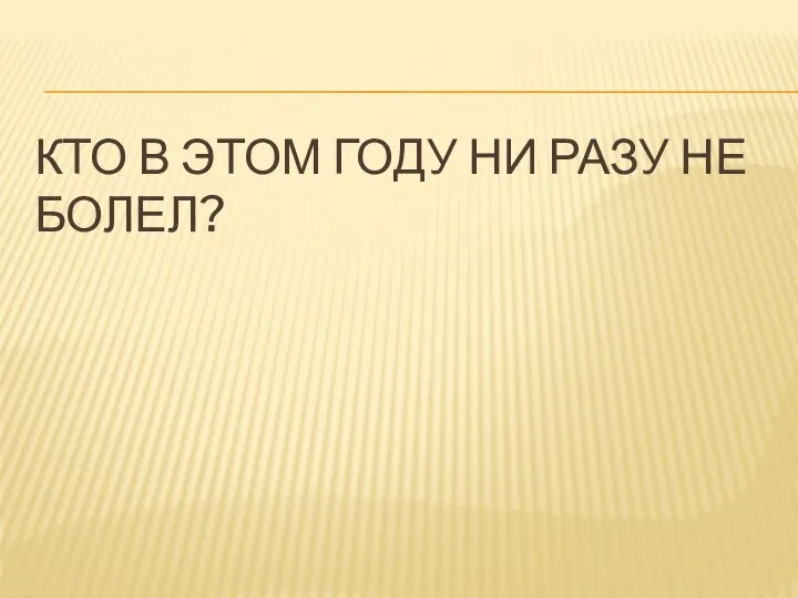 КТО В ЭТОМ ГОДУ НИ РАЗУ НЕ БОЛЕЛ?