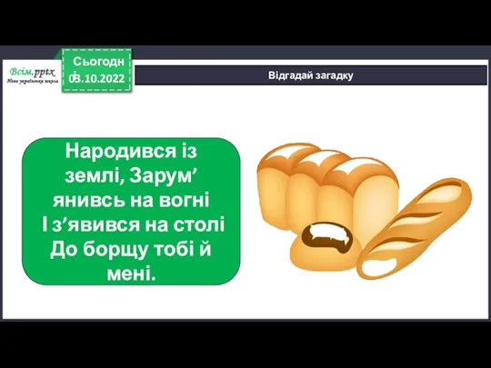 03.10.2022 Сьогодні Відгадай загадку Народився із землі, Зарум’янивсь на вогні І з’явився