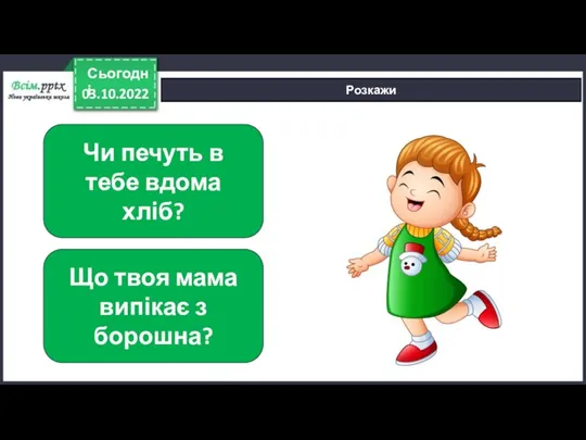 03.10.2022 Сьогодні Розкажи Чи печуть в тебе вдома хліб? Що твоя мама випікає з борошна?