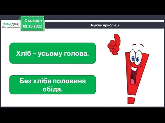 03.10.2022 Сьогодні Поясни прислів’я Хліб – усьому голова. Без хліба половина обіда.