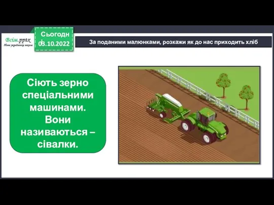 03.10.2022 Сьогодні За поданими малюнками, розкажи як до нас приходить хліб Сіють