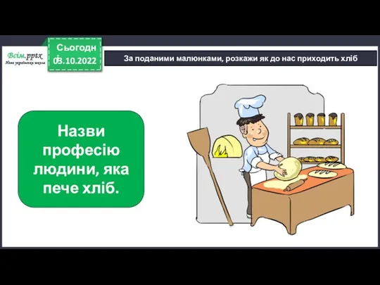 03.10.2022 Сьогодні За поданими малюнками, розкажи як до нас приходить хліб Назви