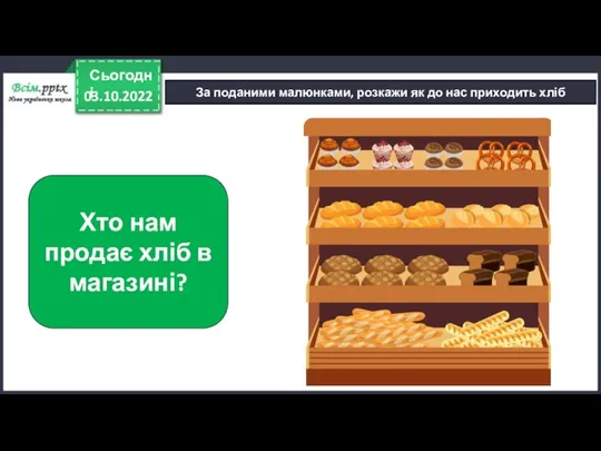 03.10.2022 Сьогодні За поданими малюнками, розкажи як до нас приходить хліб Хто