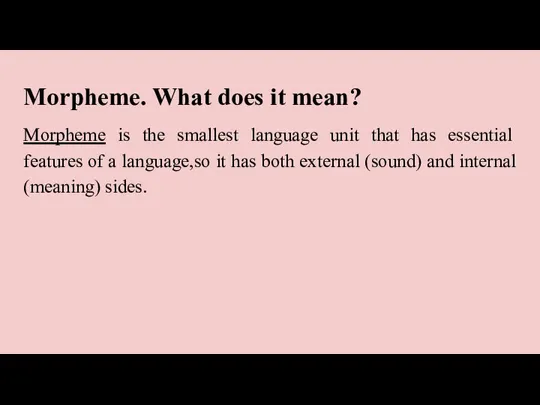 Morpheme. What does it mean? Morpheme is the smallest language unit that