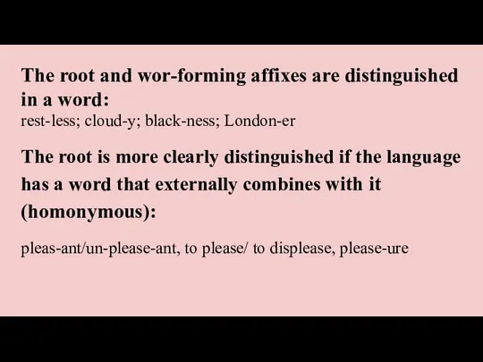 The root and wor-forming affixes are distinguished in a word: rest-less; cloud-y;