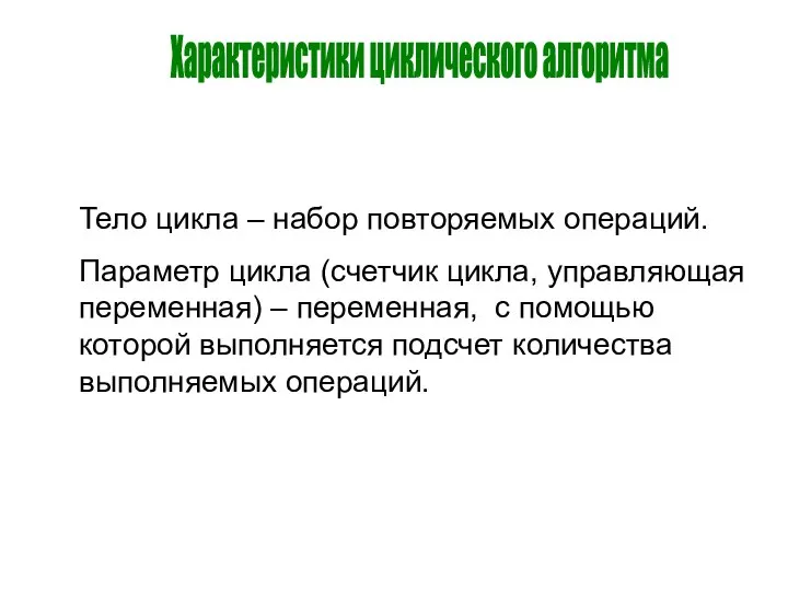 Характеристики циклического алгоритма Тело цикла – набор повторяемых операций. Параметр цикла (счетчик