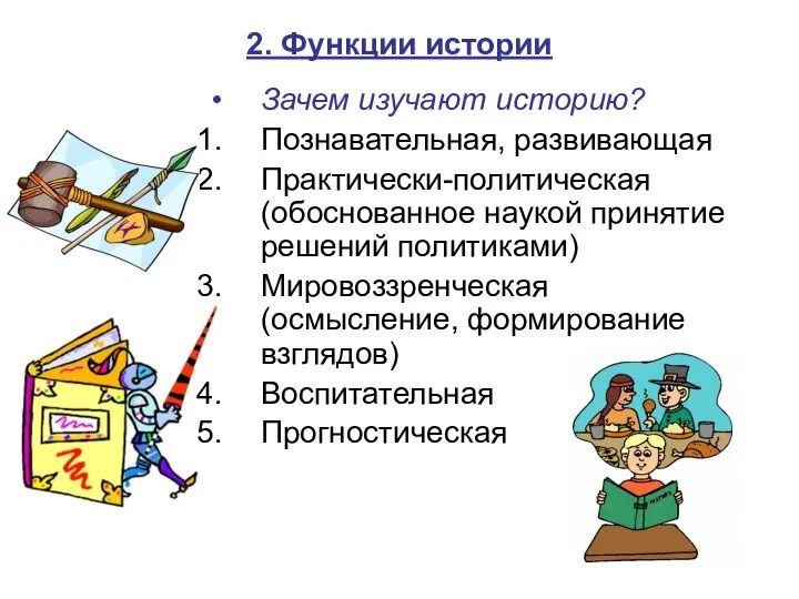 2. Функции истории Зачем изучают историю? Познавательная, развивающая Практически-политическая (обоснованное наукой принятие