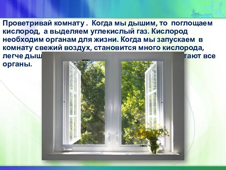 Проветривай комнату . Когда мы дышим, то поглощаем кислород, а выделяем углекислый