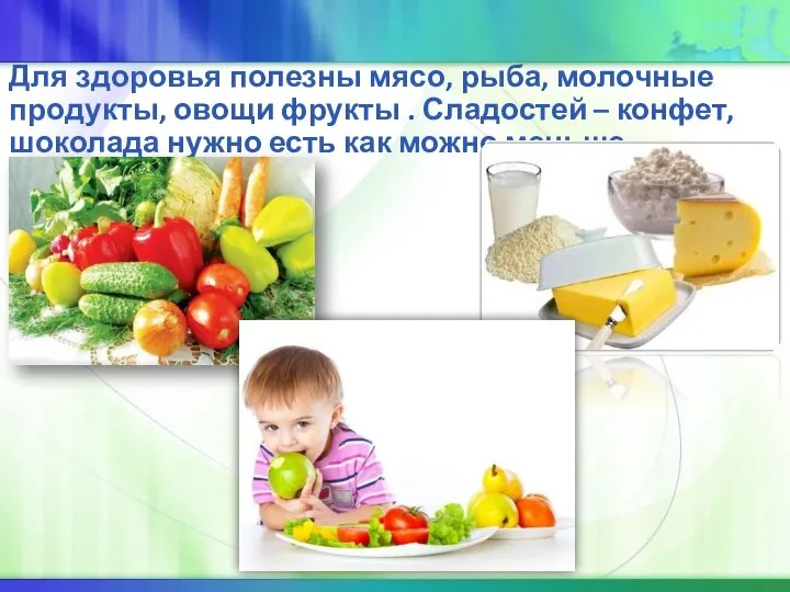 Для здоровья полезны мясо, рыба, молочные продукты, овощи фрукты . Сладостей –