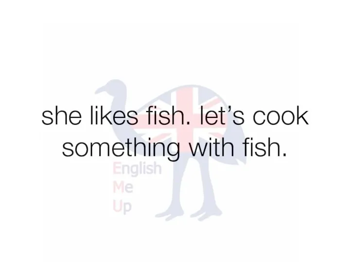 she likes fish. let’s cook something with fish.