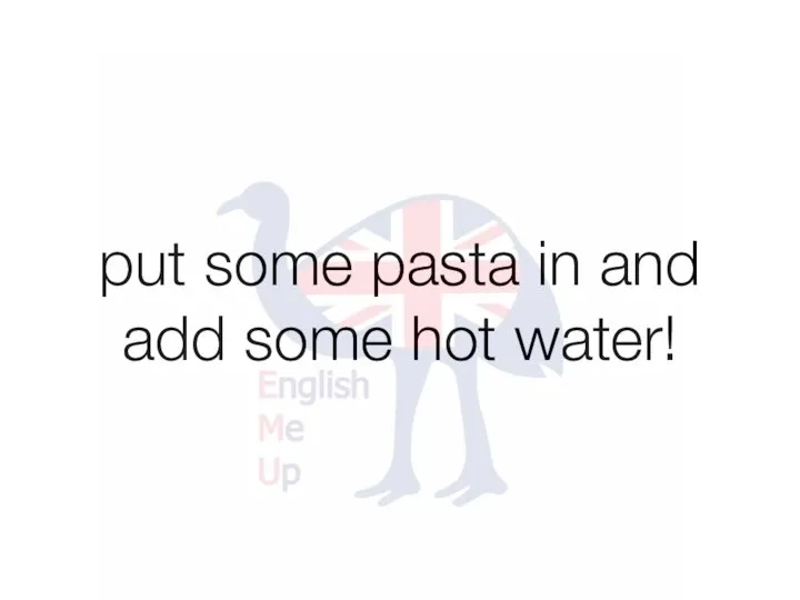 put some pasta in and add some hot water!