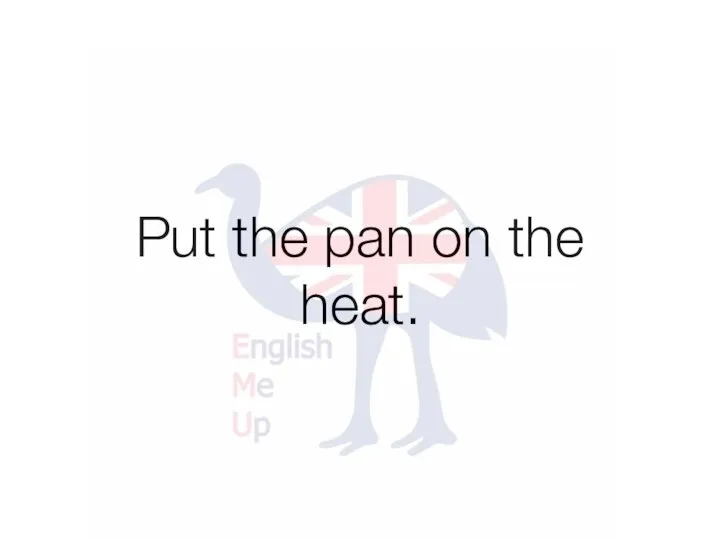Put the pan on the heat.