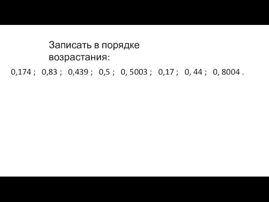 Записать в порядке возрастания: 0,174 ; 0,83 ; 0,439 ; 0,5 ;