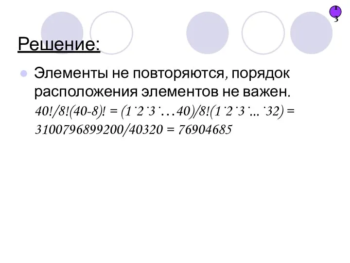 Решение: Элементы не повторяются, порядок расположения элементов не важен. 40!/8!(40-8)! = (1·2·3·…40)/8!(1·2·3·...·32)