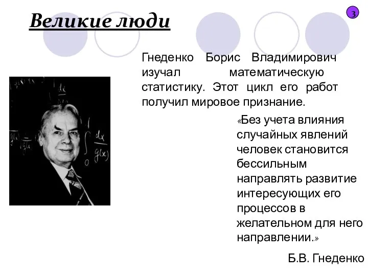 Великие люди 3 Гнеденко Борис Владимирович изучал математическую статистику. Этот цикл его