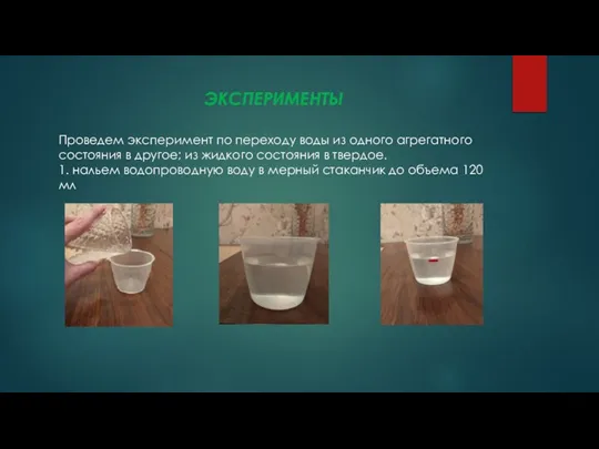 ЭКСПЕРИМЕНТЫ Проведем эксперимент по переходу воды из одного агрегатного состояния в другое;