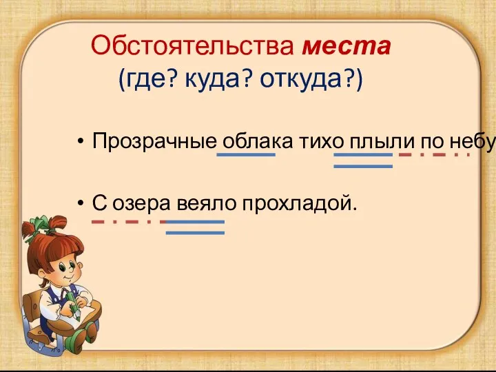 Обстоятельства места (где? куда? откуда?) Прозрачные облака тихо плыли по небу. С озера веяло прохладой.