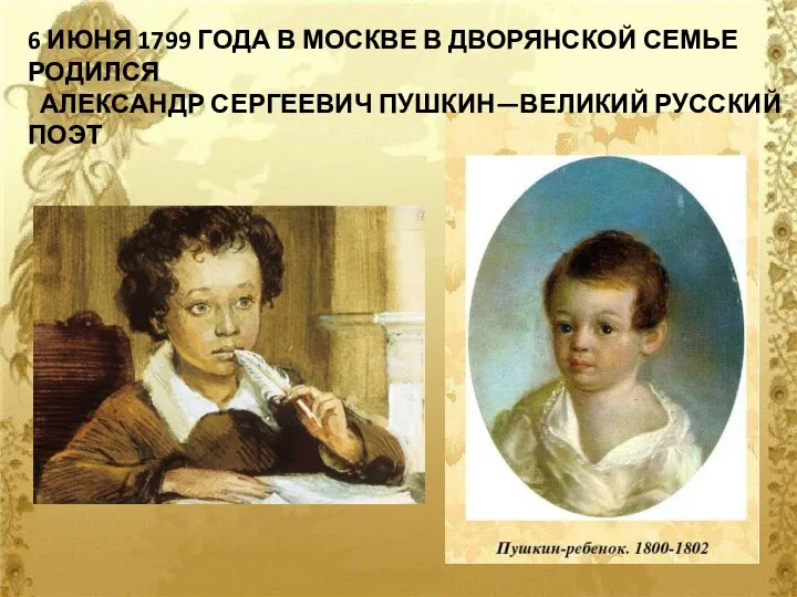 6 ИЮНЯ 1799 ГОДА В МОСКВЕ В ДВОРЯНСКОЙ СЕМЬЕ РОДИЛСЯ АЛЕКСАНДР СЕРГЕЕВИЧ ПУШКИН—ВЕЛИКИЙ РУССКИЙ ПОЭТ